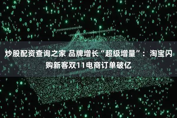 炒股配资查询之家 品牌增长“超级增量”：淘宝闪购新客双11电商订单破亿