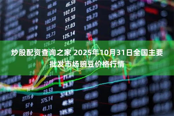 炒股配资查询之家 2025年10月31日全国主要批发市场豌豆价格行情
