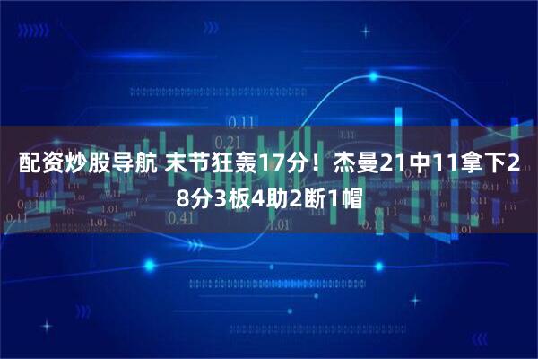 配资炒股导航 末节狂轰17分！杰曼21中11拿下28分3板4助2断1帽
