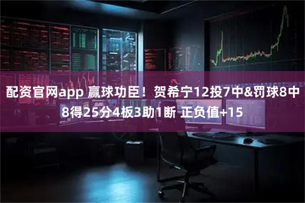 配资官网app 赢球功臣！贺希宁12投7中&罚球8中8得25分4板3助1断 正负值+15