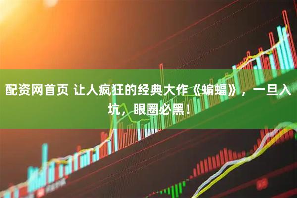 配资网首页 让人疯狂的经典大作《蝙蝠》，一旦入坑，眼圈必黑！