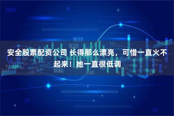 安全股票配资公司 长得那么漂亮，可惜一直火不起来！她一直很低调